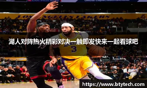 湖人对阵热火精彩对决一触即发快来一起看球吧