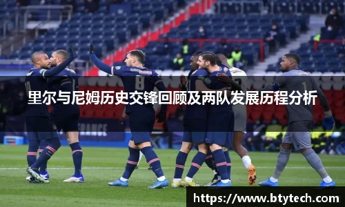 里尔与尼姆历史交锋回顾及两队发展历程分析