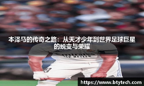 本泽马的传奇之路：从天才少年到世界足球巨星的蜕变与荣耀