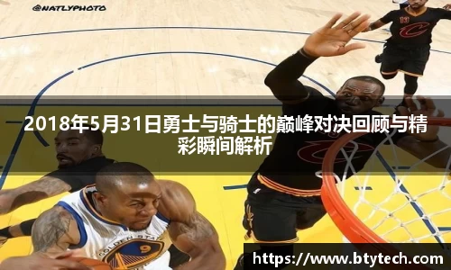 2018年5月31日勇士与骑士的巅峰对决回顾与精彩瞬间解析