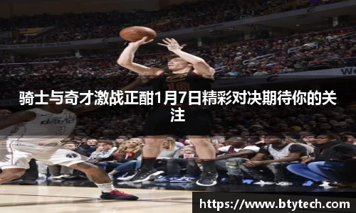 骑士与奇才激战正酣1月7日精彩对决期待你的关注
