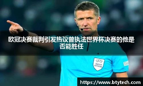 欧冠决赛裁判引发热议曾执法世界杯决赛的他是否能胜任