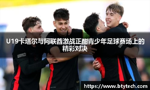 U19卡塔尔与阿联酋激战正酣青少年足球赛场上的精彩对决