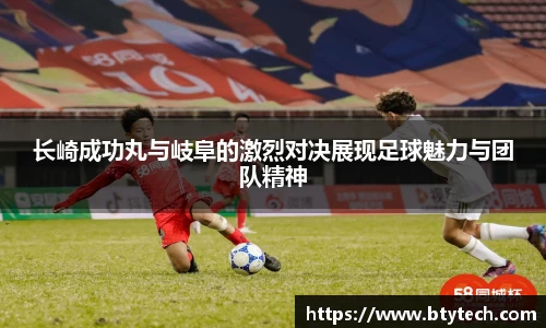 长崎成功丸与岐阜的激烈对决展现足球魅力与团队精神