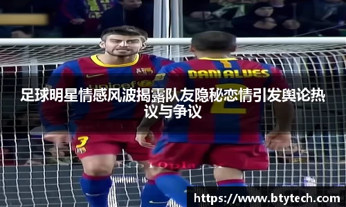 足球明星情感风波揭露队友隐秘恋情引发舆论热议与争议