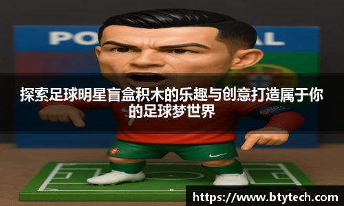 探索足球明星盲盒积木的乐趣与创意打造属于你的足球梦世界