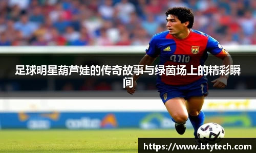 足球明星葫芦娃的传奇故事与绿茵场上的精彩瞬间