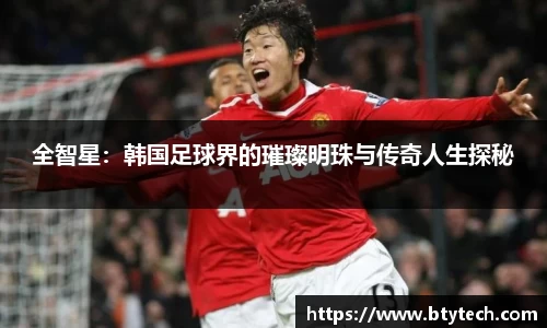 全智星：韩国足球界的璀璨明珠与传奇人生探秘
