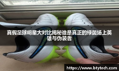 真假足球明星大对比揭秘谁是真正的绿茵场上英雄与伪装者