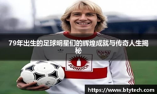 79年出生的足球明星们的辉煌成就与传奇人生揭秘