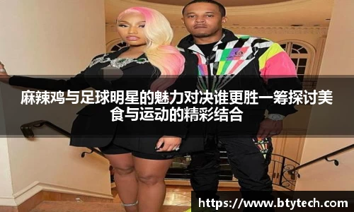 麻辣鸡与足球明星的魅力对决谁更胜一筹探讨美食与运动的精彩结合