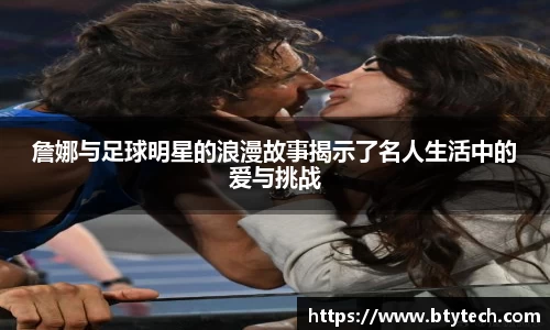 詹娜与足球明星的浪漫故事揭示了名人生活中的爱与挑战