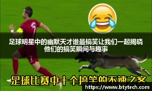 足球明星中的幽默天才谁最搞笑让我们一起揭晓他们的搞笑瞬间与趣事